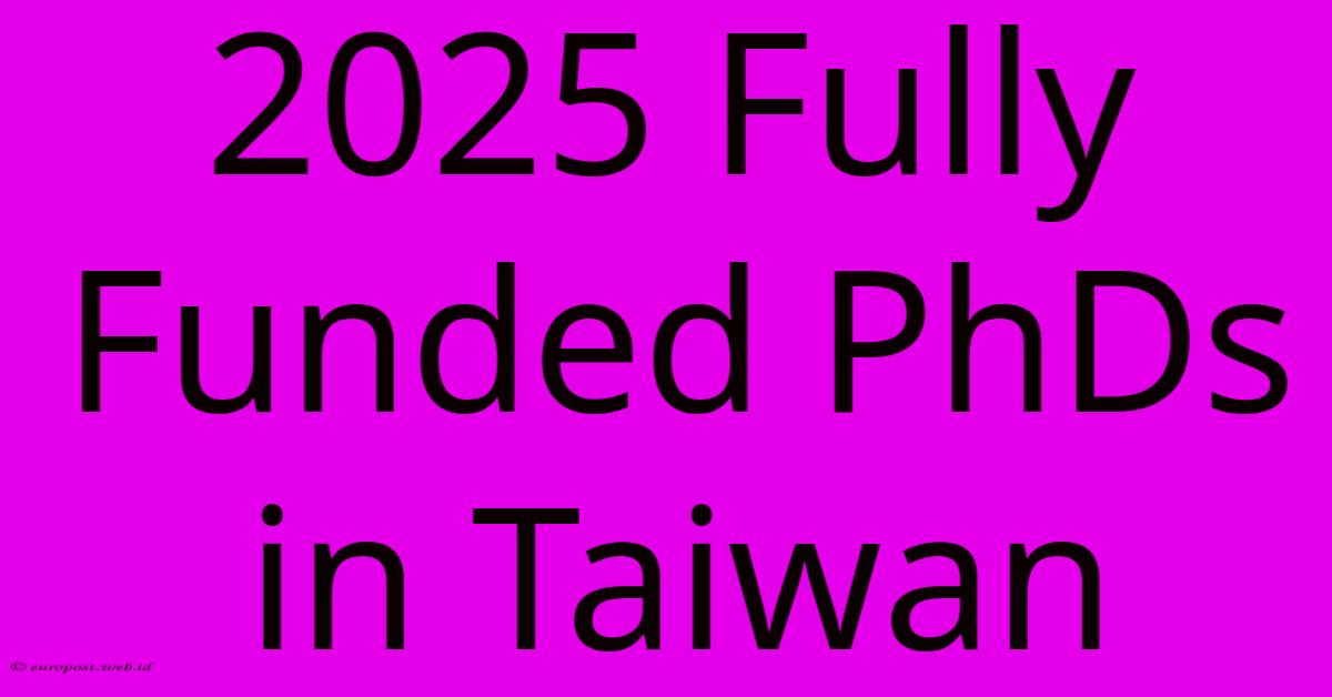 2025 Fully Funded PhDs In Taiwan 2025 Fully Funded PhDs In Taiwan