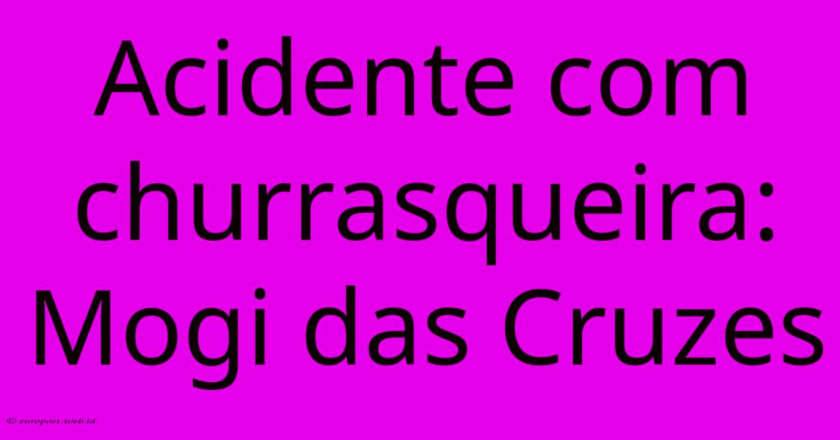 Acidente Com Churrasqueira: Mogi Das Cruzes Acidente Com Churrasqueira: Mogi Das Cruzes