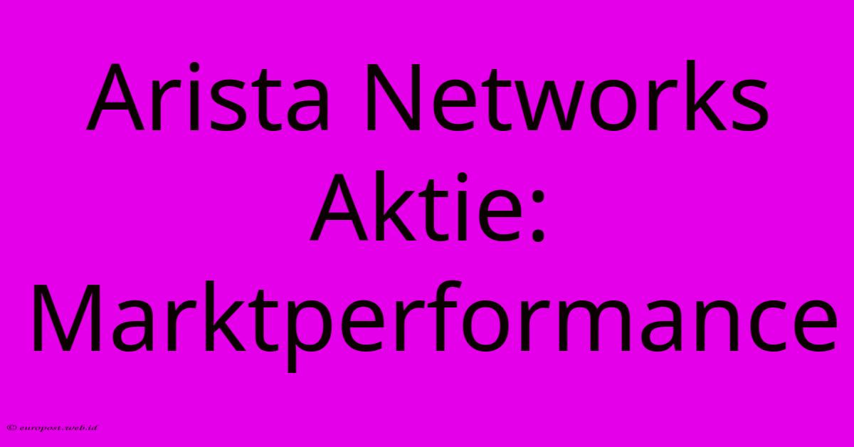 Arista Networks Aktie: Marktperformance Arista Networks Aktie: Marktperformance