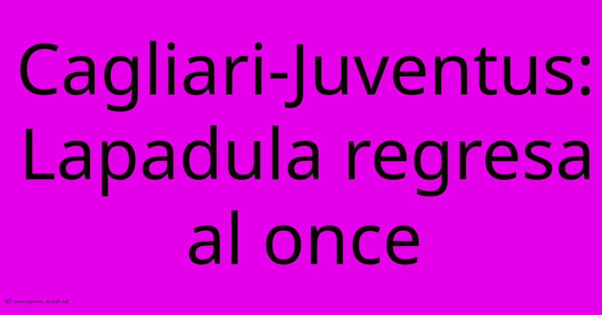 Cagliari-Juventus: Lapadula Regresa Al Once Cagliari-Juventus: Lapadula Regresa Al Once