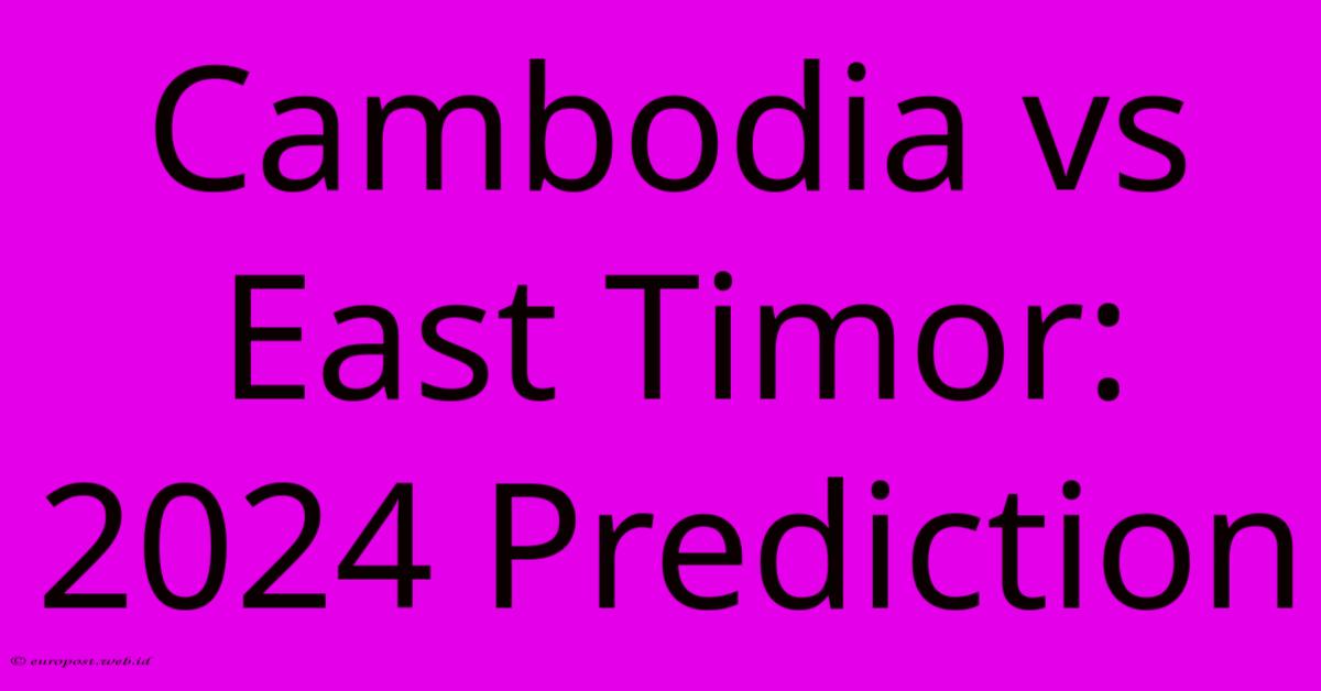 Cambodia Vs East Timor: 2024 Prediction Cambodia Vs East Timor: 2024 Prediction