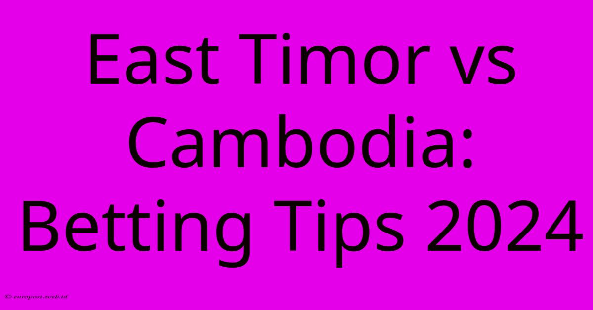 East Timor Vs Cambodia: Betting Tips 2024 East Timor Vs Cambodia: Betting Tips 2024