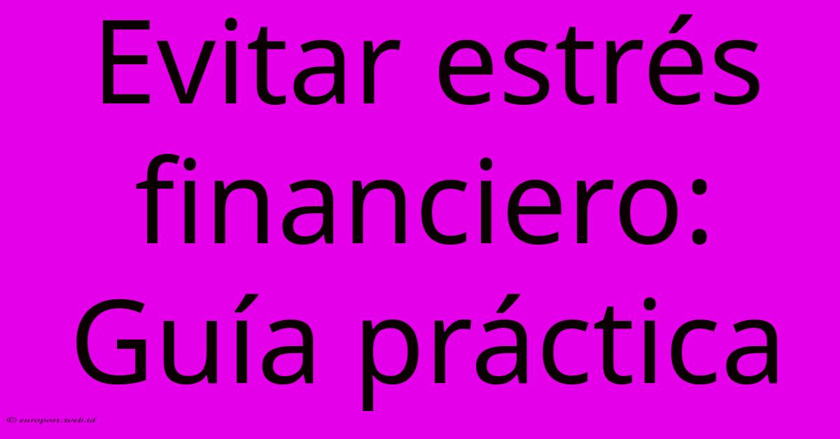 Evitar Estrés Financiero: Guía Práctica Evitar Estrés Financiero: Guía Práctica