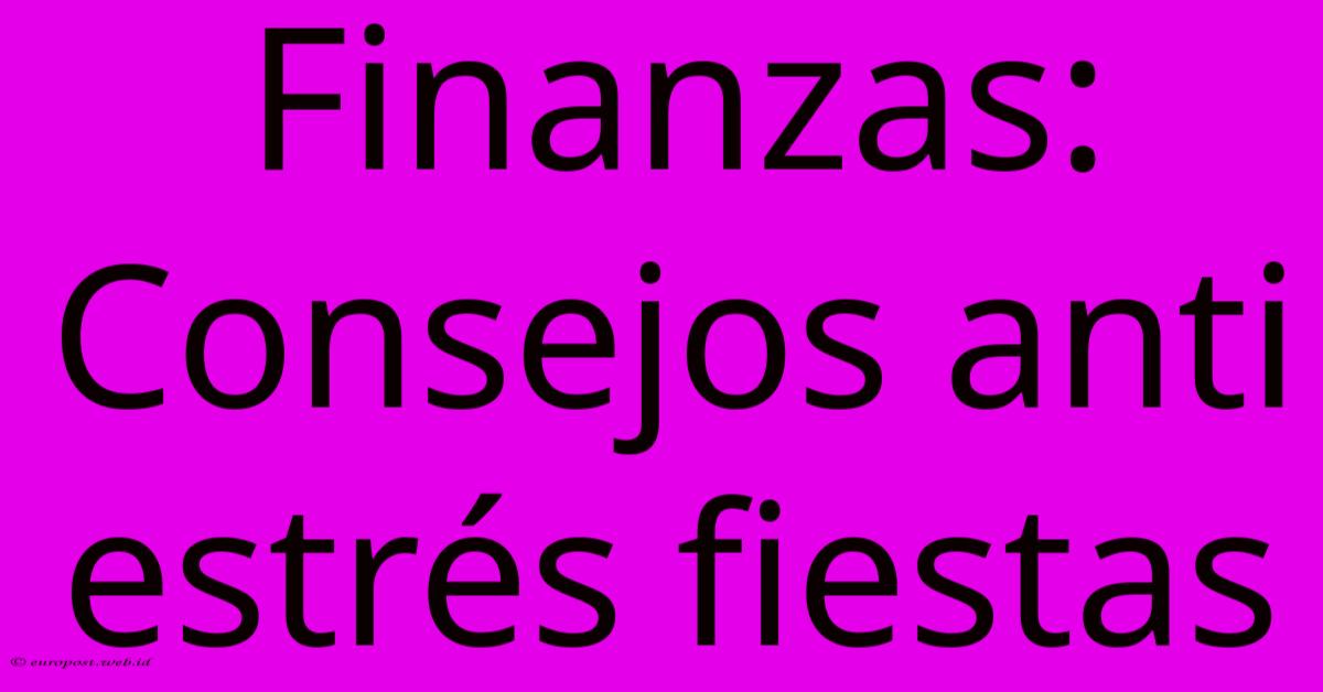 Finanzas: Consejos Anti Estrés Fiestas Finanzas: Consejos Anti Estrés Fiestas