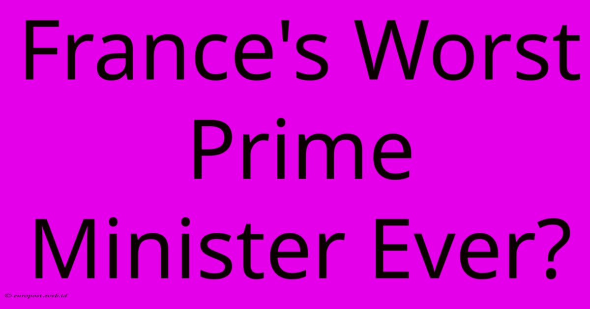 France's Worst Prime Minister Ever? France's Worst Prime Minister Ever?