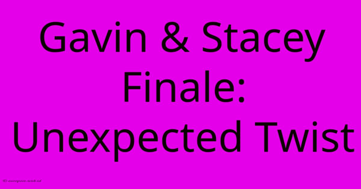 Gavin & Stacey Finale: Unexpected Twist Gavin & Stacey Finale: Unexpected Twist