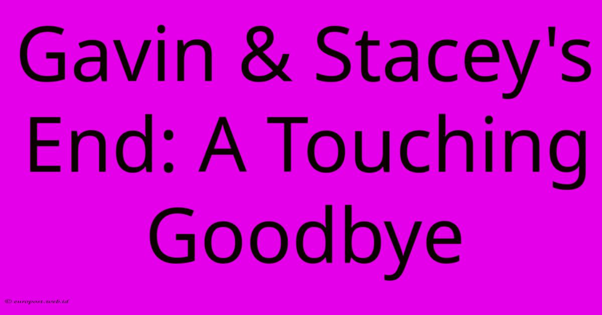 Gavin & Stacey's End: A Touching Goodbye Gavin & Stacey's End: A Touching Goodbye