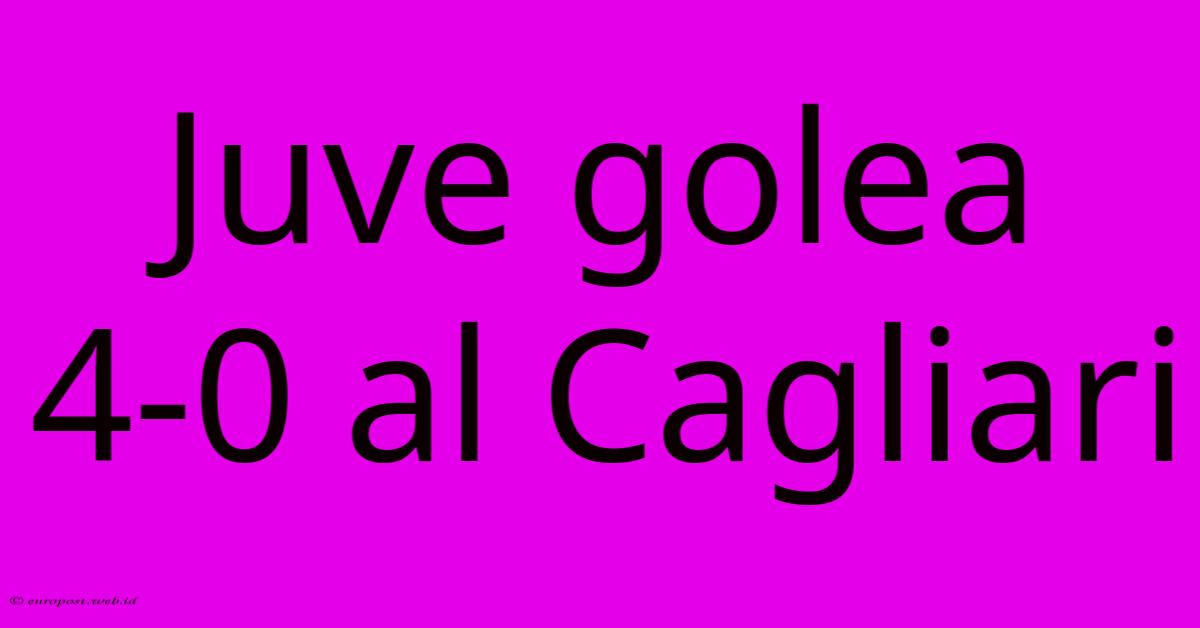 Juve Golea 4-0 Al Cagliari Juve Golea 4-0 Al Cagliari
