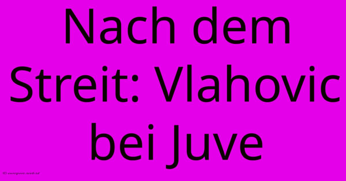 Nach Dem Streit: Vlahovic Bei Juve