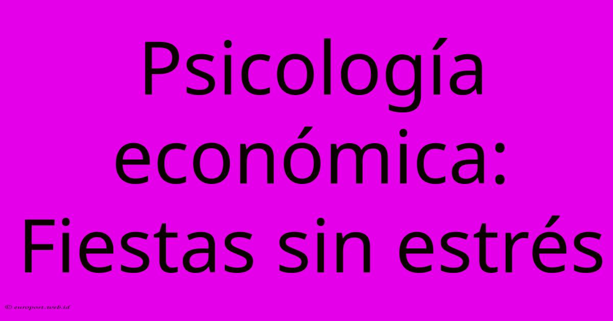 Psicología Económica: Fiestas Sin Estrés Psicología Económica: Fiestas Sin Estrés