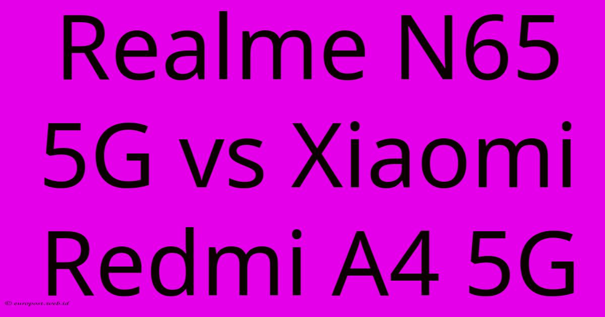 Realme N65 5G Vs Xiaomi Redmi A4 5G Realme N65 5G Vs Xiaomi Redmi A4 5G