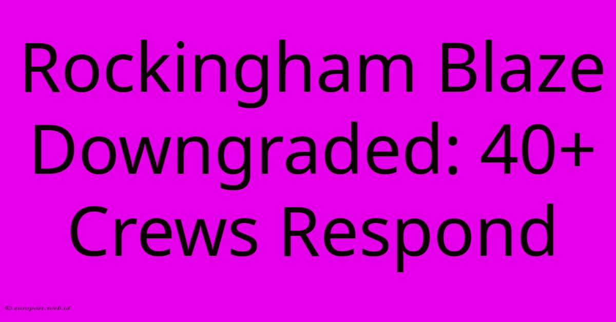 Rockingham Blaze Downgraded: 40+ Crews Respond Rockingham Blaze Downgraded: 40+ Crews Respond