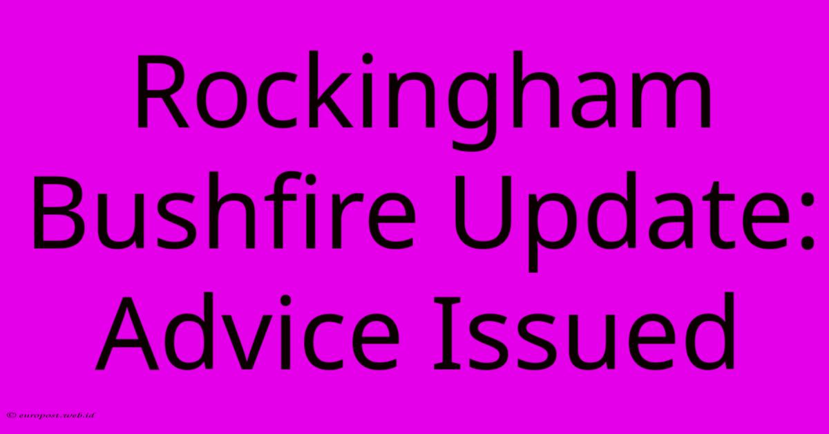 Rockingham Bushfire Update: Advice Issued Rockingham Bushfire Update: Advice Issued