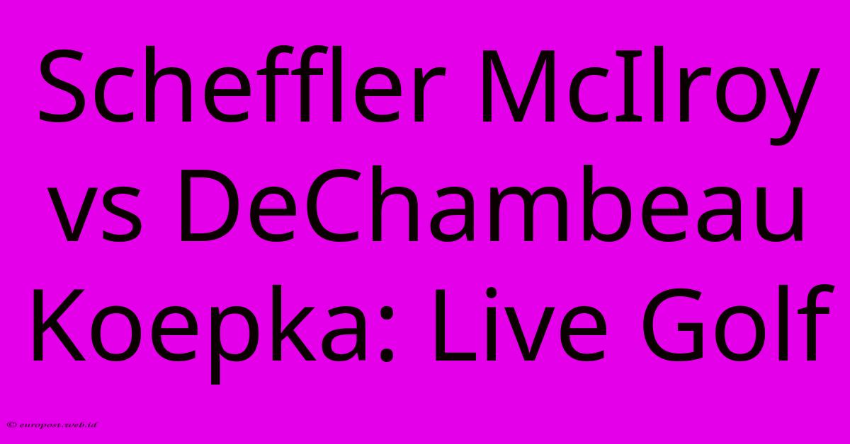 Scheffler McIlroy Vs DeChambeau Koepka: Live Golf Scheffler McIlroy Vs DeChambeau Koepka: Live Golf