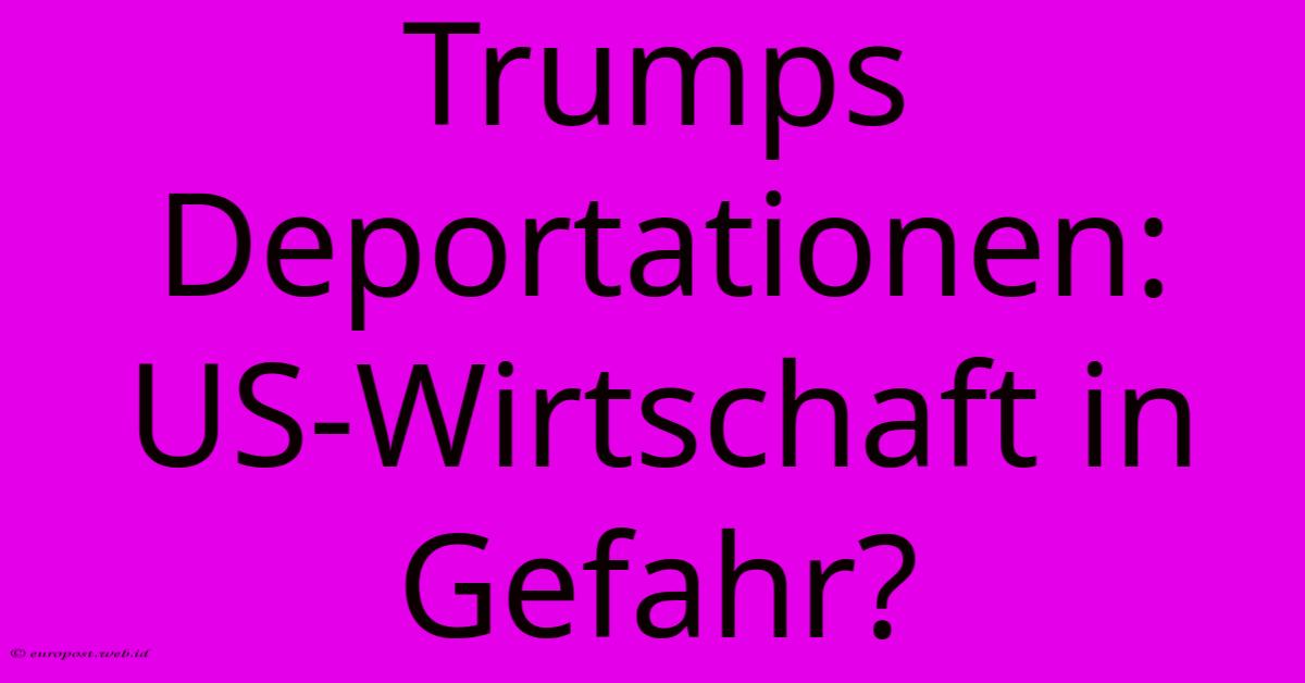 Trumps Deportationen: US-Wirtschaft In Gefahr? Trumps Deportationen: US-Wirtschaft In Gefahr?